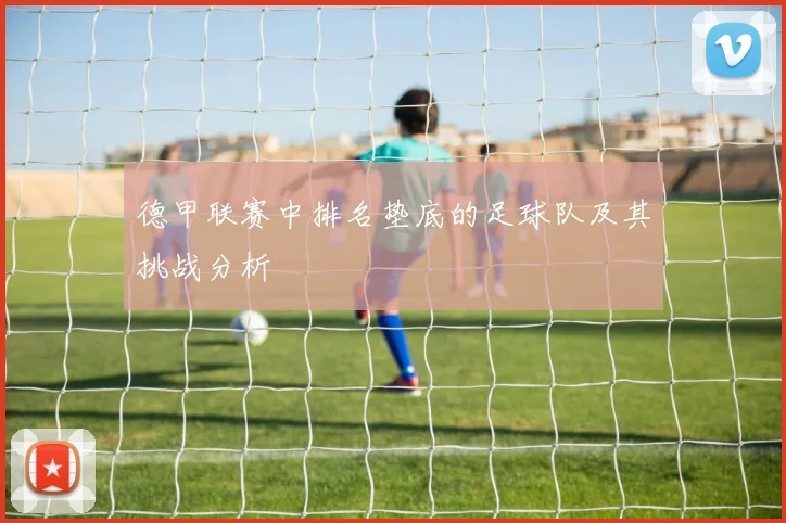 德甲联赛中排名垫底的足球队及其挑战分析