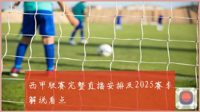 西甲联赛完整直播安排及2025赛季解说看点