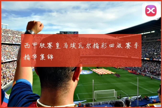 西甲联赛皇马埃瓦尔精彩回放 赛季精华集锦