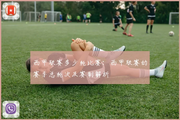 西甲联赛多少轮比赛：西甲联赛的赛季总轮次及赛制解析